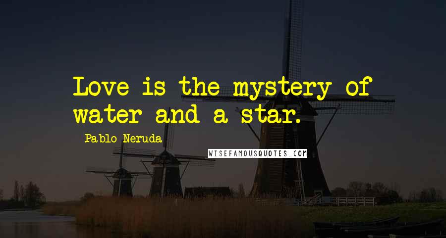 Pablo Neruda quotes: Love is the mystery of water and a star.