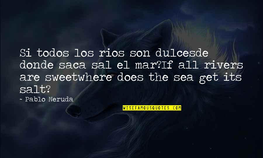 Pablo Neruda Quotes By Pablo Neruda: Si todos los rios son dulcesde donde saca