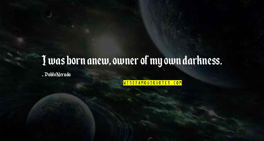Pablo Neruda Quotes By Pablo Neruda: I was born anew, owner of my own