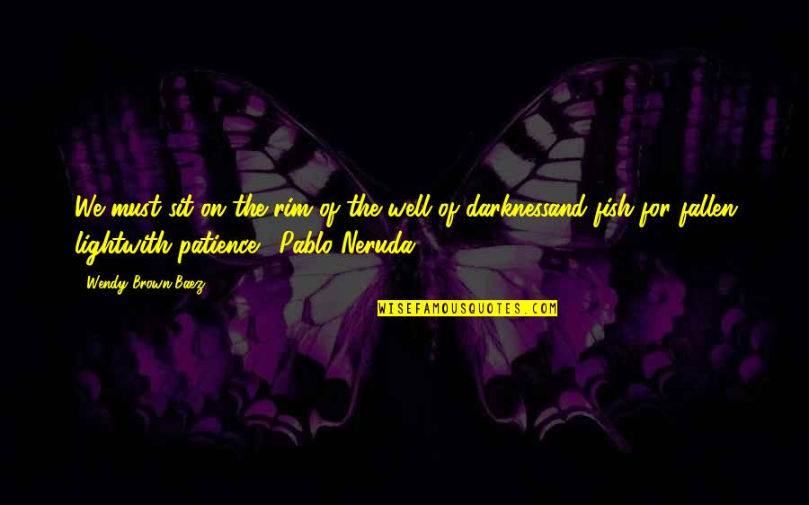 Pablo Neruda Quotes By Wendy Brown-Baez: We must sit on the rim of the