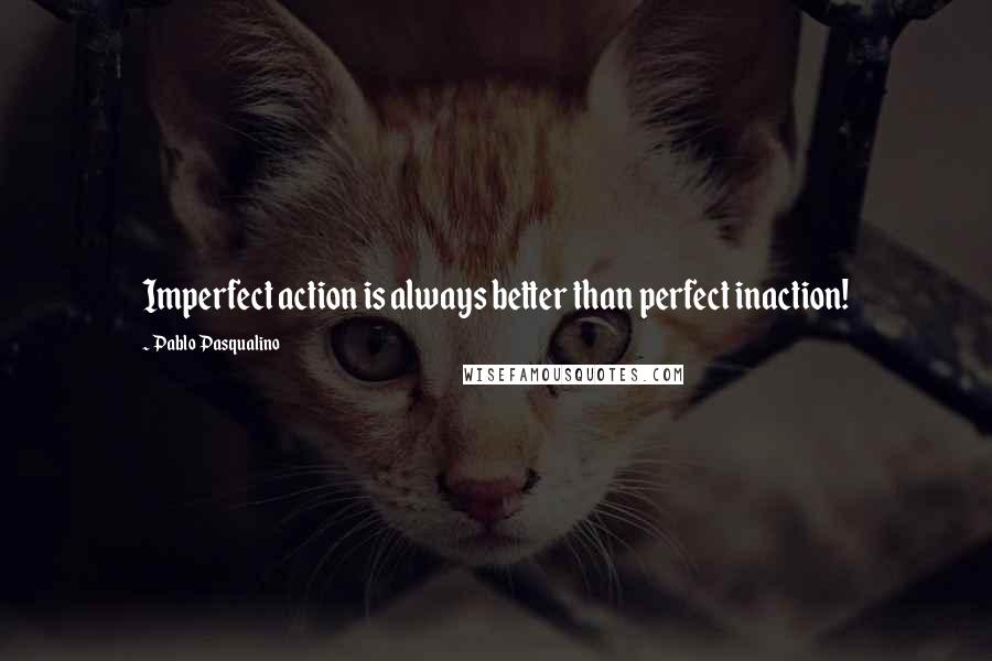 Pablo Pasqualino quotes: Imperfect action is always better than perfect inaction! Pablo Pasqualino quotes: Imperfect action is always better than perfect inaction!