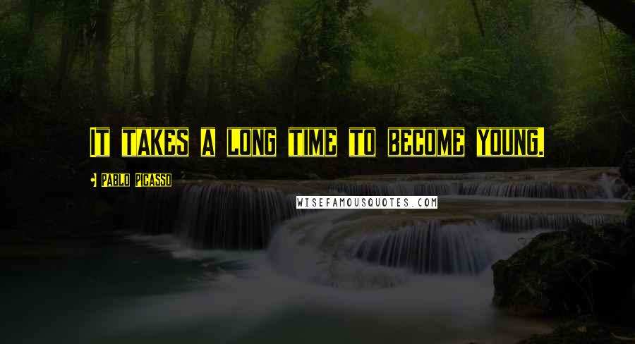 Pablo Picasso quotes: It takes a long time to become young.