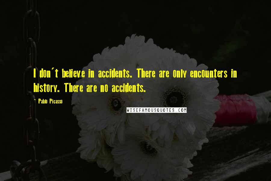 Pablo Picasso quotes: I don't believe in accidents. There are only encounters in history. There are no accidents.