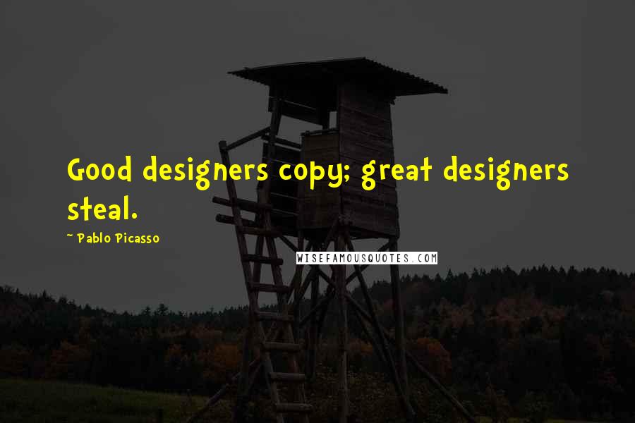 Pablo Picasso quotes: Good designers copy; great designers steal.