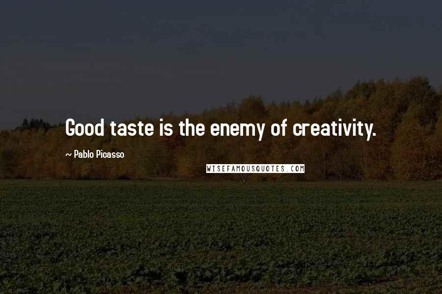 Pablo Picasso quotes: Good taste is the enemy of creativity.