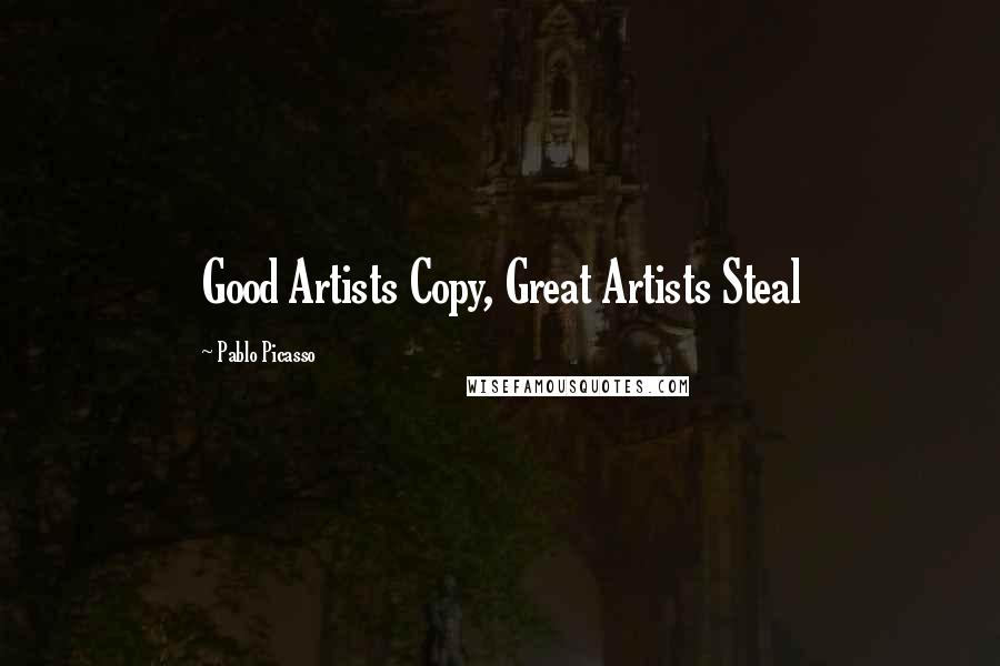 Pablo Picasso quotes: Good Artists Copy, Great Artists Steal