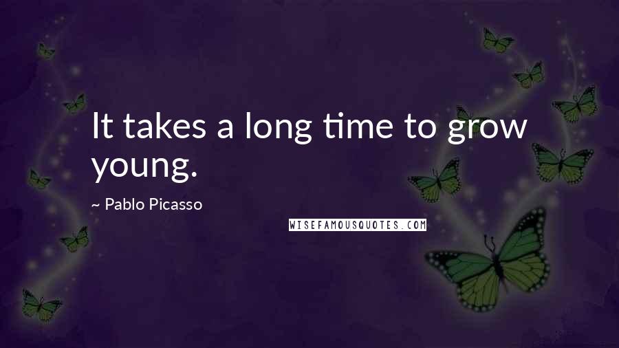 Pablo Picasso quotes: It takes a long time to grow young.