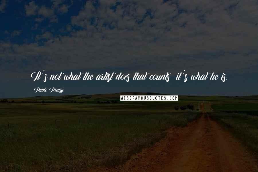 Pablo Picasso quotes: It's not what the artist does that counts; it's what he is.