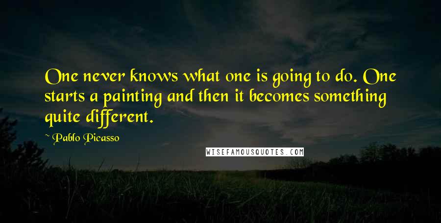 Pablo Picasso quotes: One never knows what one is going to do. One starts a painting and then it becomes something quite different.