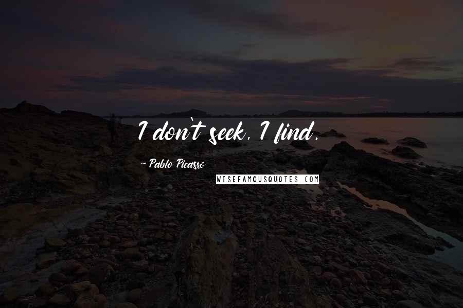 Pablo Picasso quotes: I don't seek, I find.