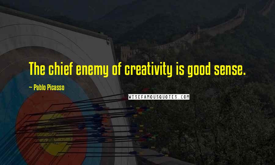 Pablo Picasso quotes: The chief enemy of creativity is good sense.