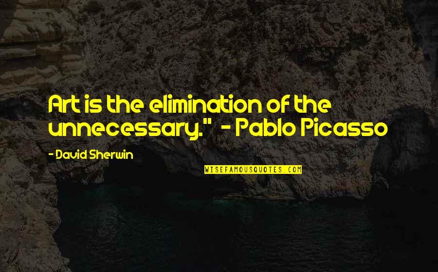 Pablo Picasso Quotes By David Sherwin: Art is the elimination of the unnecessary." -