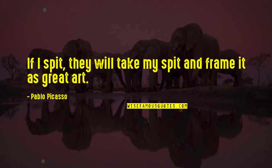 Pablo Picasso Quotes By Pablo Picasso: If I spit, they will take my spit