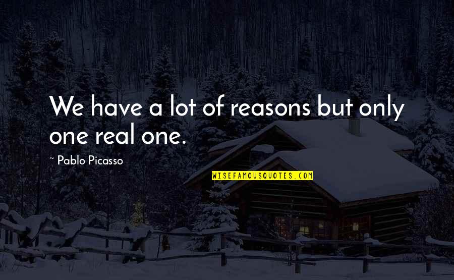 Pablo Picasso Quotes By Pablo Picasso: We have a lot of reasons but only