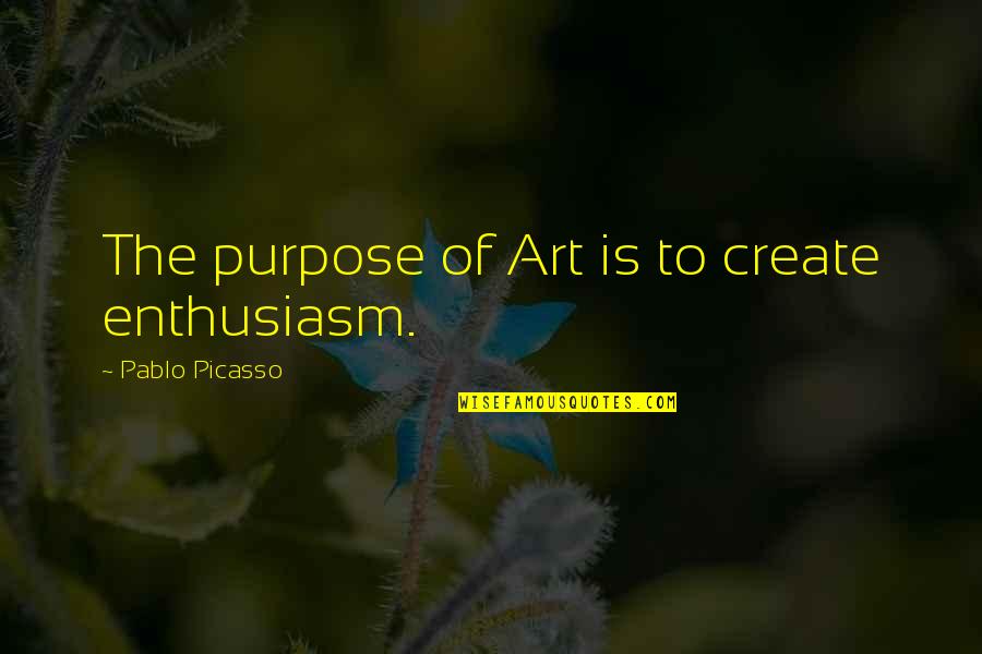 Pablo Picasso Quotes By Pablo Picasso: The purpose of Art is to create enthusiasm.