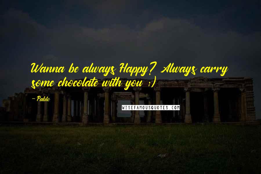 Pablo quotes: Wanna be always Happy? Always carry some chocolate with you ;)