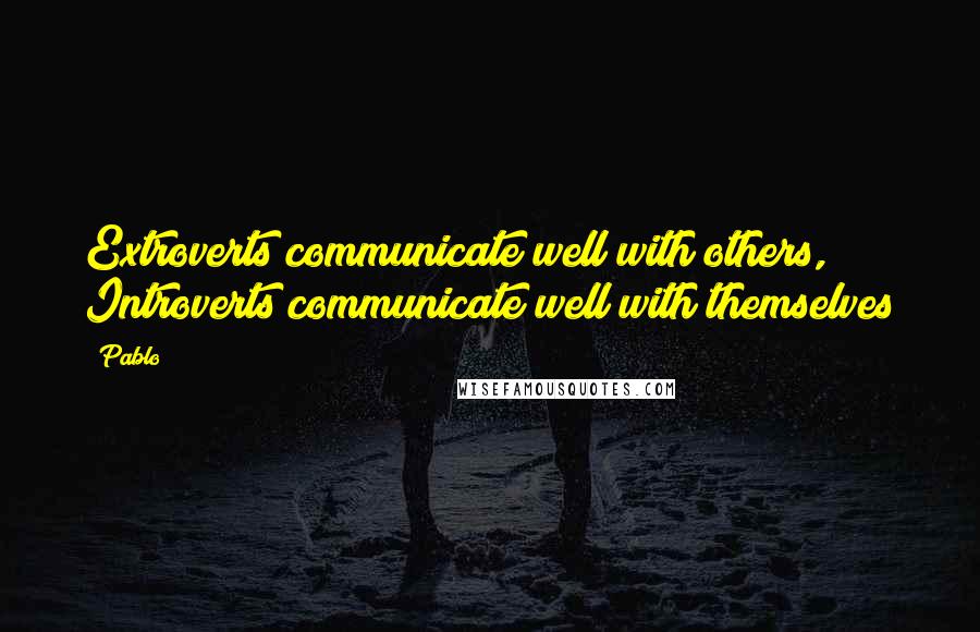 Pablo quotes: Extroverts communicate well with others, Introverts communicate well with themselves