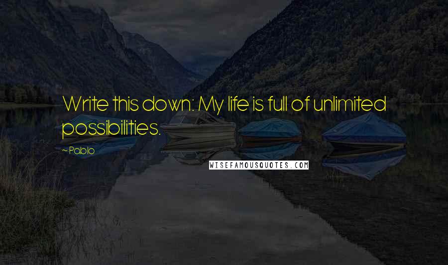 Pablo quotes: Write this down: My life is full of unlimited possibilities.