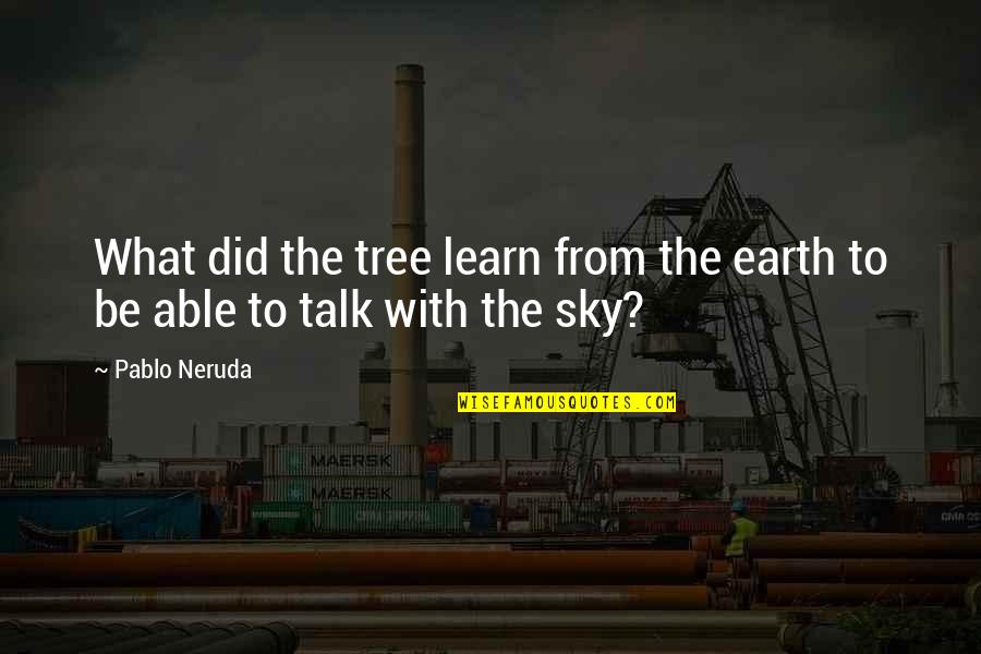 Pablo Quotes By Pablo Neruda: What did the tree learn from the earth