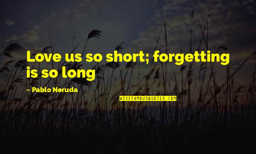 Pablo Quotes By Pablo Neruda: Love us so short; forgetting is so long