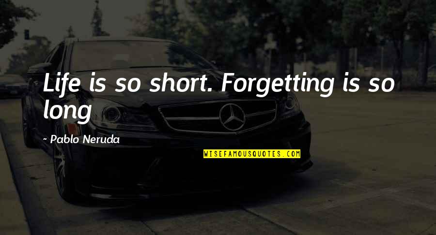 Pablo Quotes By Pablo Neruda: Life is so short. Forgetting is so long