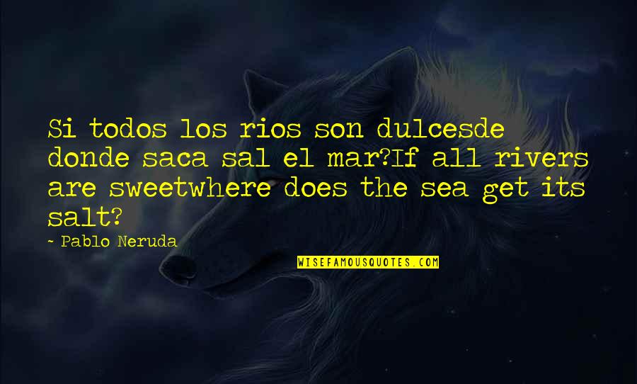 Pablo Quotes By Pablo Neruda: Si todos los rios son dulcesde donde saca