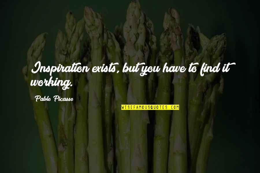 Pablo Quotes By Pablo Picasso: Inspiration exists, but you have to find it
