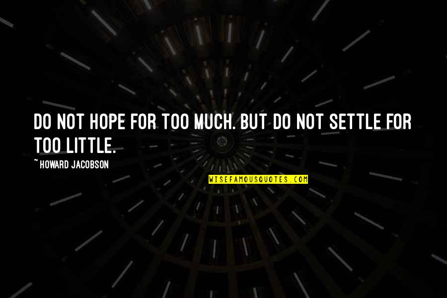 Paboda Hot Quotes By Howard Jacobson: Do not hope for too much. But do Paboda Hot Quotes By Howard Jacobson: Do not hope for too much. But do