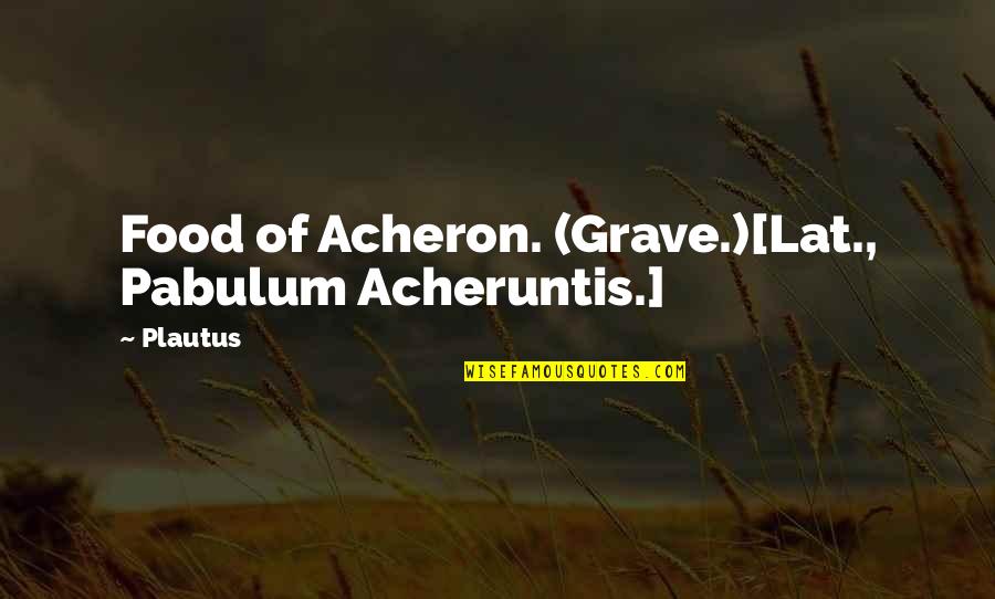 Pabulum Quotes By Plautus: Food of Acheron. (Grave.)[Lat., Pabulum Acheruntis.]