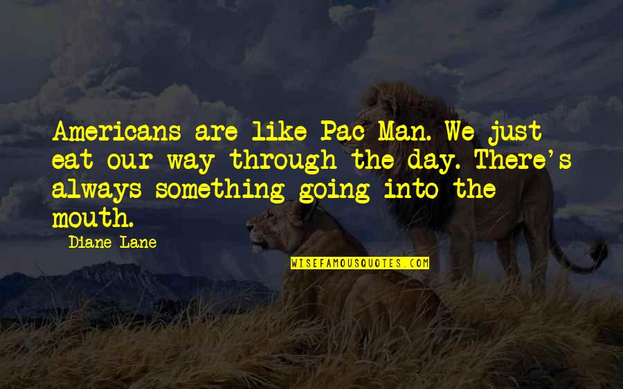 Pac Man Quotes By Diane Lane: Americans are like Pac Man. We just eat