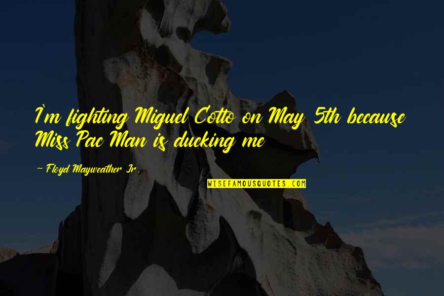 Pac Man Quotes By Floyd Mayweather Jr.: I'm fighting Miguel Cotto on May 5th because