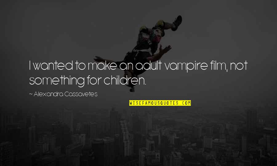 Pacanowski Crystal Quotes By Alexandra Cassavetes: I wanted to make an adult vampire film, Pacanowski Crystal Quotes By Alexandra Cassavetes: I wanted to make an adult vampire film,