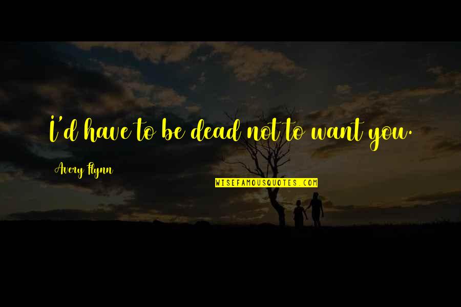 Pacanowski Family Quotes By Avery Flynn: I'd have to be dead not to want Pacanowski Family Quotes By Avery Flynn: I'd have to be dead not to want