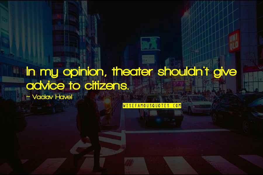 Pacanowski Family Quotes By Vaclav Havel: In my opinion, theater shouldn't give advice to Pacanowski Family Quotes By Vaclav Havel: In my opinion, theater shouldn't give advice to