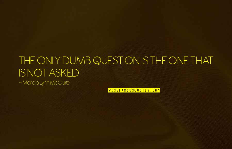 Pacas Verdes Quotes By Marcia Lynn McClure: THE ONLY DUMB QUESTION IS THE ONE THAT Pacas Verdes Quotes By Marcia Lynn McClure: THE ONLY DUMB QUESTION IS THE ONE THAT