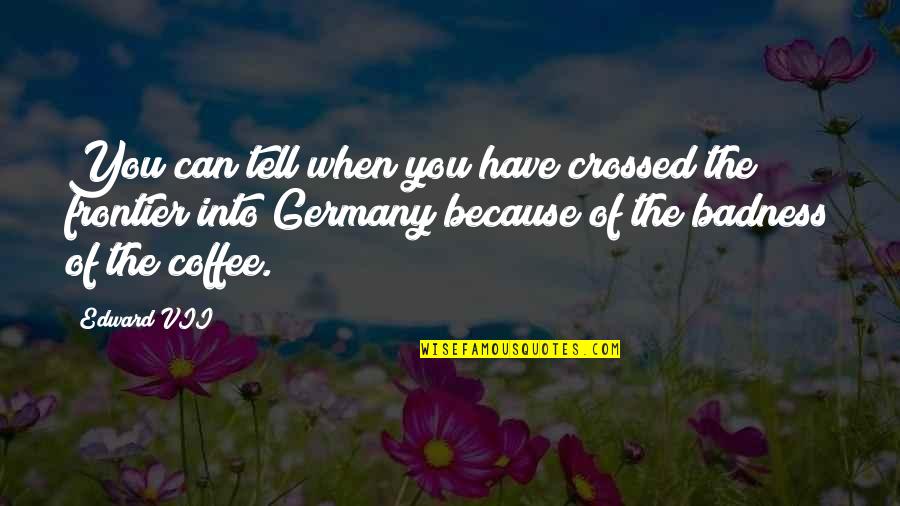 Pacated Quotes By Edward VII: You can tell when you have crossed the Pacated Quotes By Edward VII: You can tell when you have crossed the