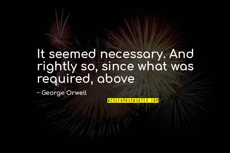Pacatele Inimii Quotes By George Orwell: It seemed necessary. And rightly so, since what