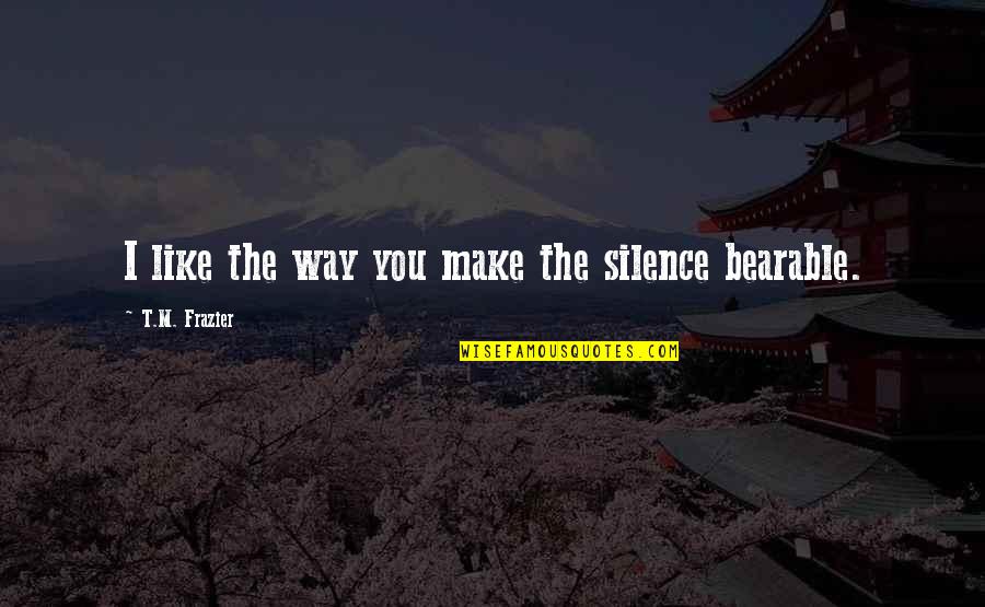 Paceklik Artinya Quotes By T.M. Frazier: I like the way you make the silence Paceklik Artinya Quotes By T.M. Frazier: I like the way you make the silence
