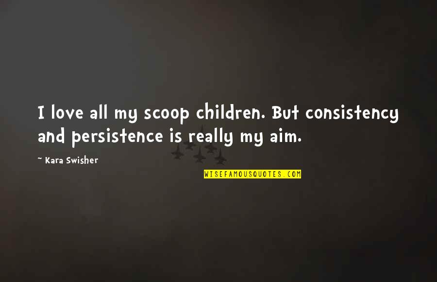 Paceless Quotes By Kara Swisher: I love all my scoop children. But consistency