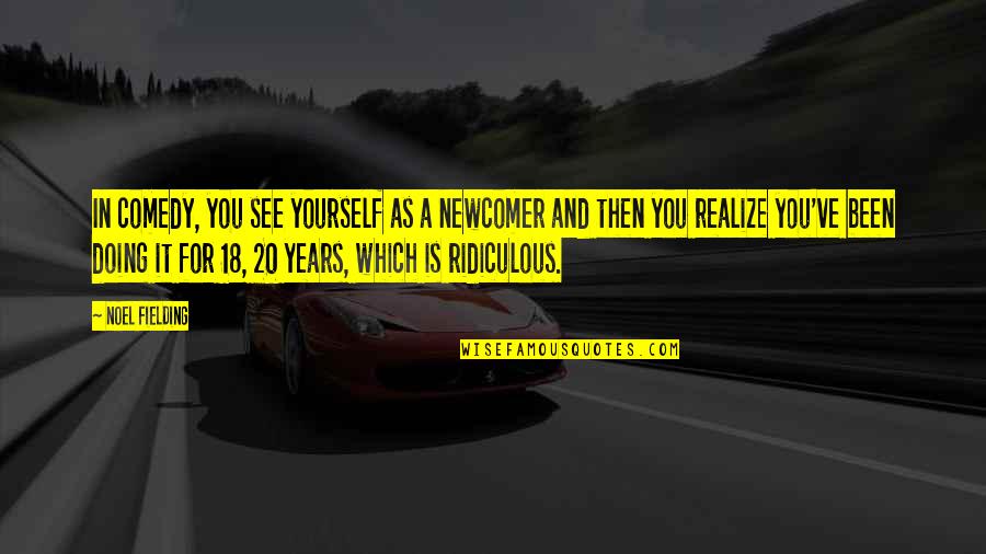 Pacella Drive Randolph Quotes By Noel Fielding: In comedy, you see yourself as a newcomer