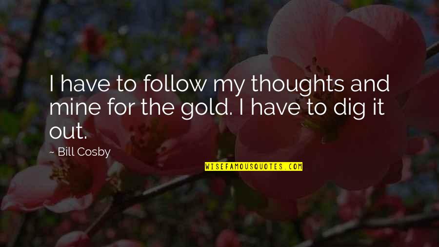 Pachacutec Monument Quotes By Bill Cosby: I have to follow my thoughts and mine