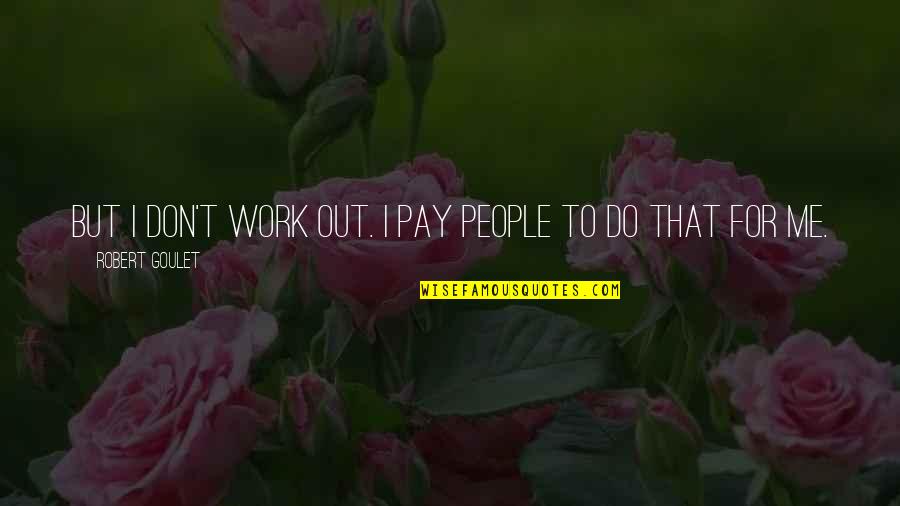 Pachacutec Monument Quotes By Robert Goulet: But I don't work out. I pay people Pachacutec Monument Quotes By Robert Goulet: But I don't work out. I pay people