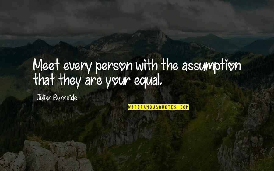 Pacheo Law Quotes By Julian Burnside: Meet every person with the assumption that they