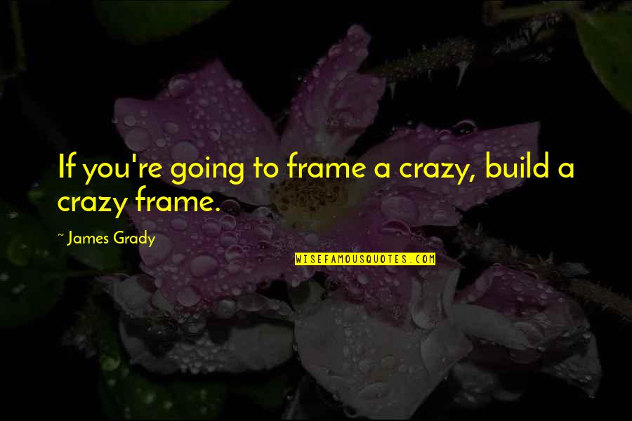 Pachera Group Quotes By James Grady: If you're going to frame a crazy, build Pachera Group Quotes By James Grady: If you're going to frame a crazy, build