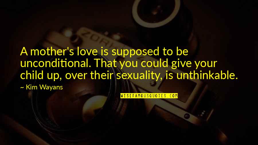 Pachliopta Quotes By Kim Wayans: A mother's love is supposed to be unconditional.
