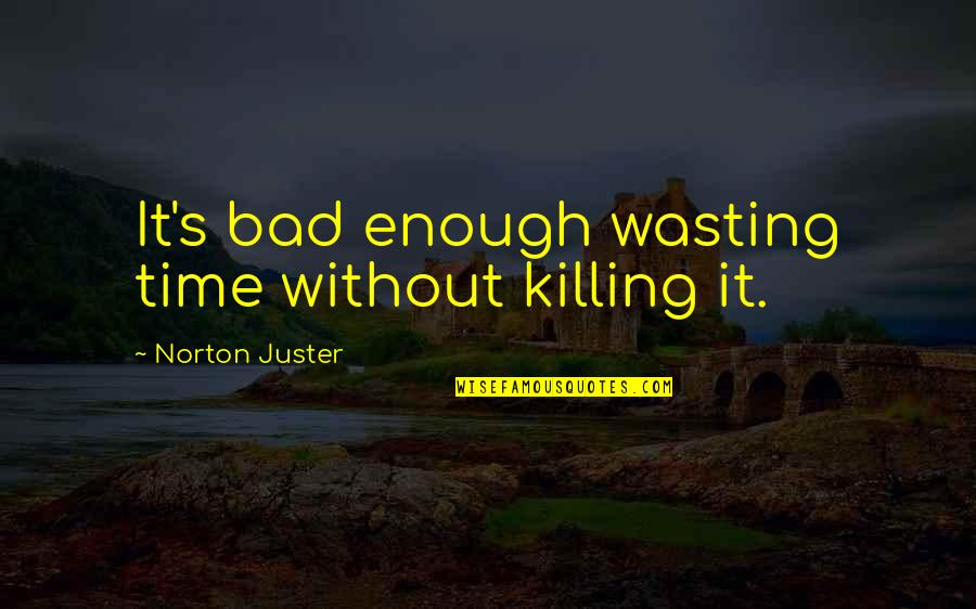Pachliopta Quotes By Norton Juster: It's bad enough wasting time without killing it.