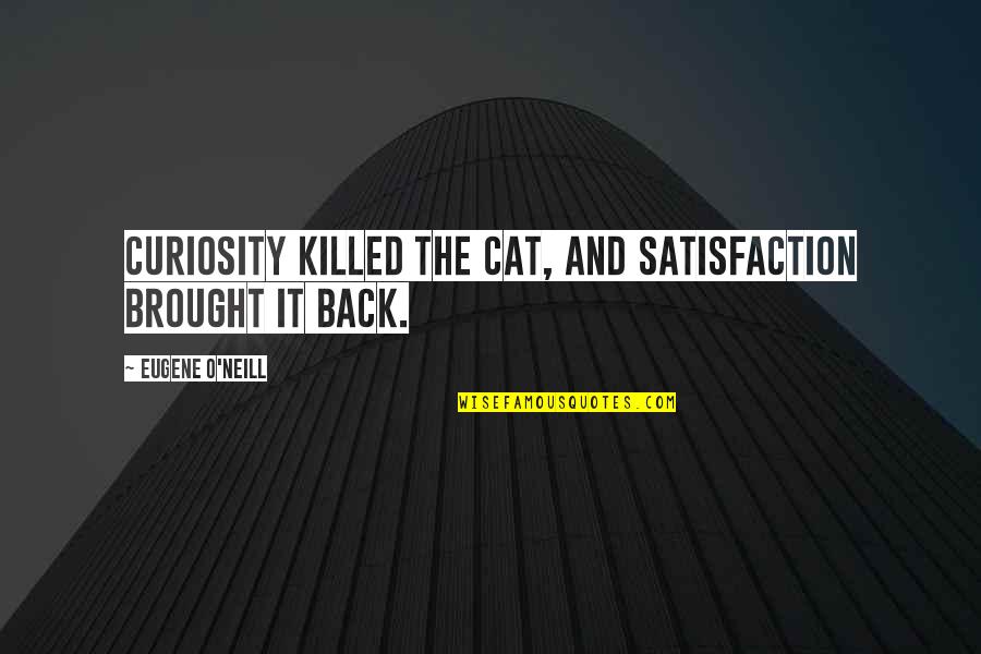 Pacho Alonso Quotes By Eugene O'Neill: Curiosity killed the cat, and satisfaction brought it Pacho Alonso Quotes By Eugene O'Neill: Curiosity killed the cat, and satisfaction brought it
