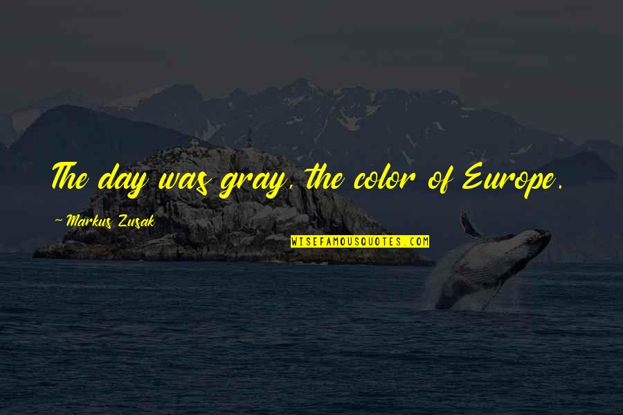 Pachuca Quotes By Markus Zusak: The day was gray, the color of Europe. Pachuca Quotes By Markus Zusak: The day was gray, the color of Europe.