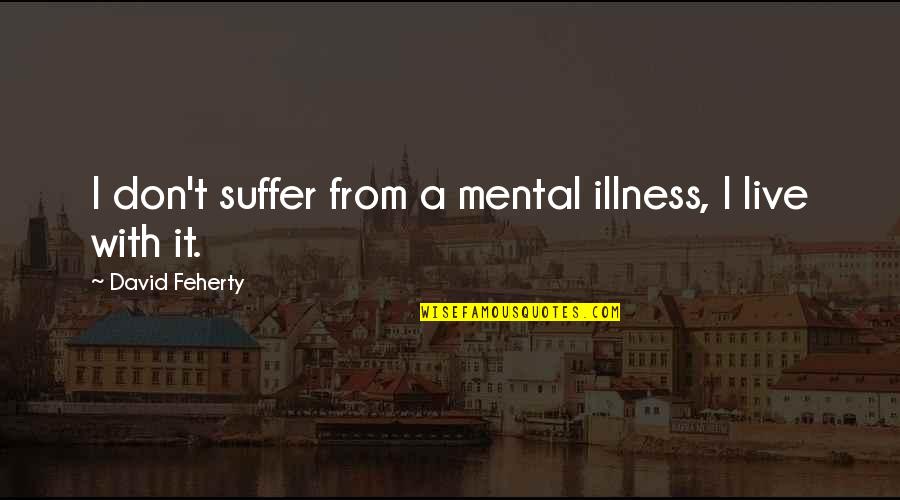 Pachydermatous Quotes By David Feherty: I don't suffer from a mental illness, I Pachydermatous Quotes By David Feherty: I don't suffer from a mental illness, I