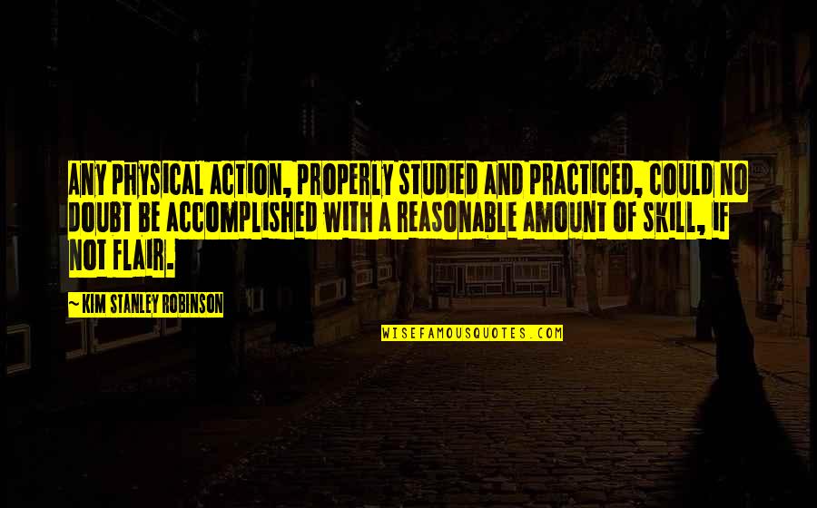 Pachydermaty Quotes By Kim Stanley Robinson: Any physical action, properly studied and practiced, could Pachydermaty Quotes By Kim Stanley Robinson: Any physical action, properly studied and practiced, could